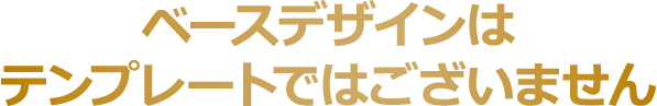 ベースデザインは、テンプレートではございません